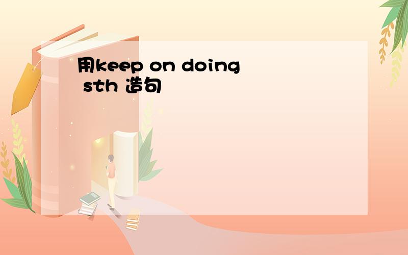 用keep on doing sth 造句