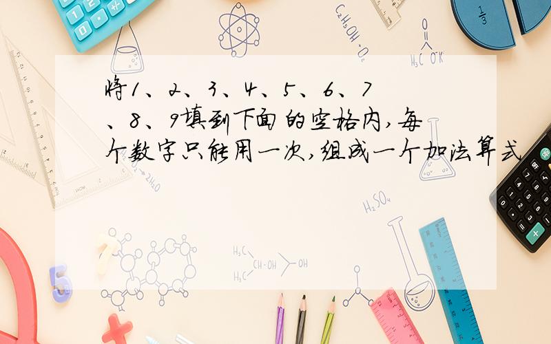 将1、2、3、4、5、6、7、8、9填到下面的空格内,每个数字只能用一次,组成一个加法算式.