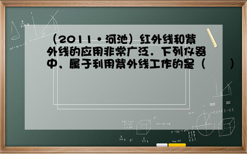 （2011•河池）红外线和紫外线的应用非常广泛．下列仪器中，属于利用紫外线工作的是（　　）