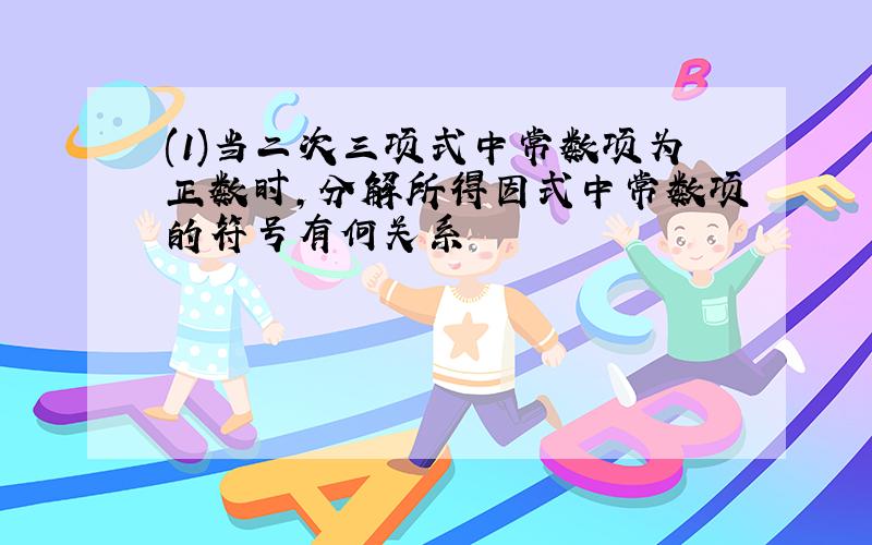 (1)当二次三项式中常数项为正数时,分解所得因式中常数项的符号有何关系