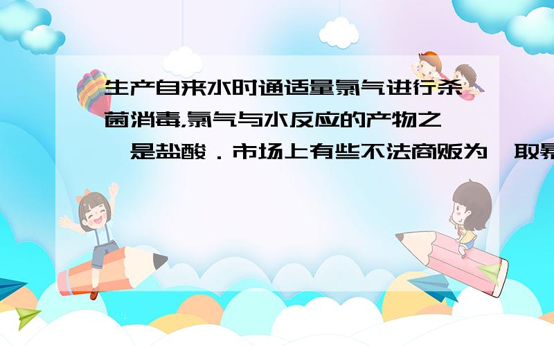 生产自来水时通适量氯气进行杀菌消毒，氯气与水反应的产物之一是盐酸．市场上有些不法商贩为牟取暴利，用自来水冒充纯净水（蒸馏