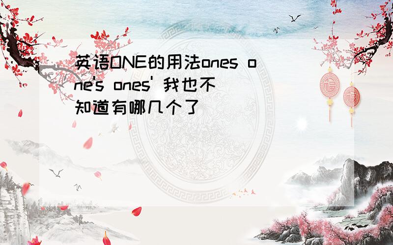 英语ONE的用法ones one's ones' 我也不知道有哪几个了