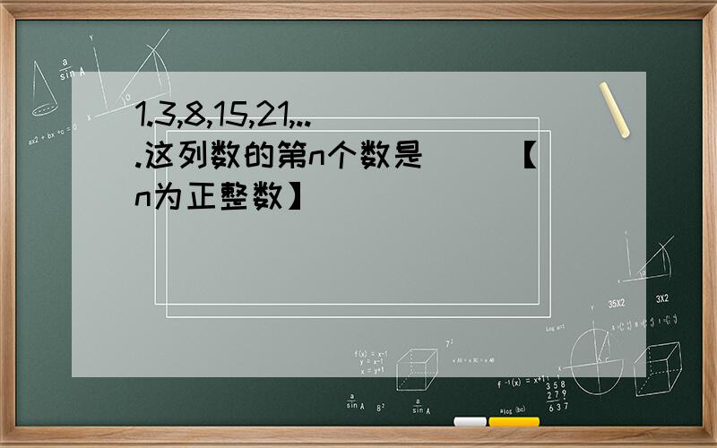 1.3,8,15,21,...这列数的第n个数是（ ）【n为正整数】