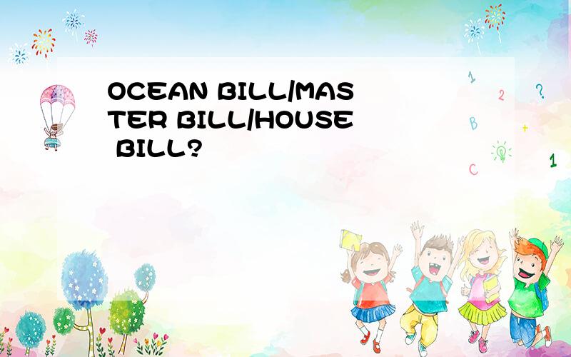 OCEAN BILL/MASTER BILL/HOUSE BILL?