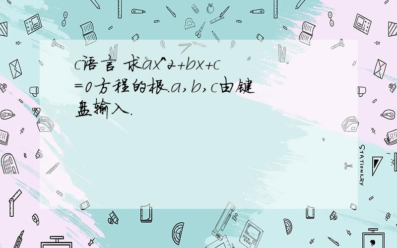 c语言 求ax^2+bx+c=0方程的根.a,b,c由键盘输入.