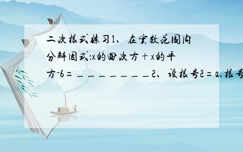 二次根式练习1、在实数范围内分解因式：x的四次方+x的平方-6=_______2、设根号2=a,根号30=b,根号0.9