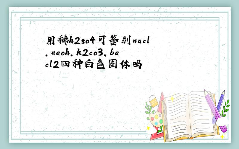 用稀h2so4可鉴别nacl,naoh,k2co3,bacl2四种白色固体吗