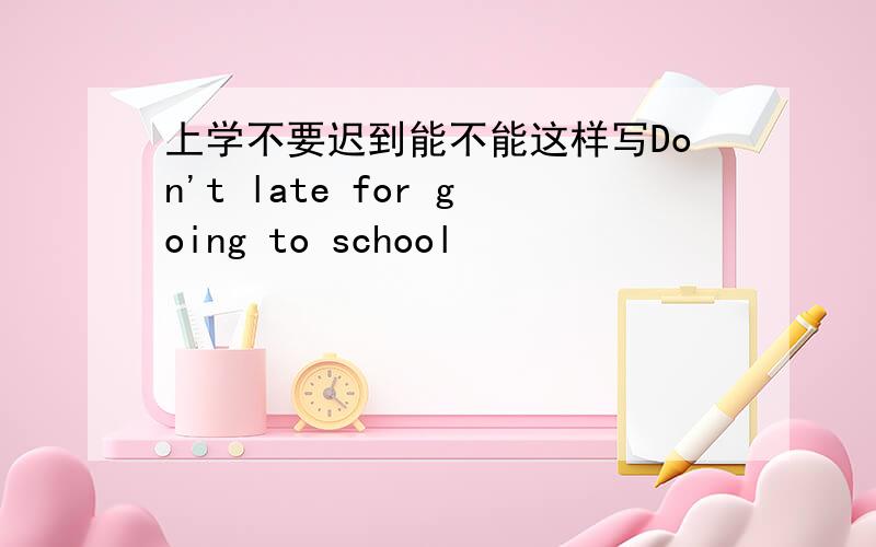 上学不要迟到能不能这样写Don't late for going to school