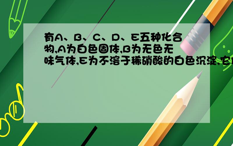 有A、B、C、D、E五种化合物,A为白色固体,B为无色无味气体,E为不溶于稀硝酸的白色沉淀,它们的关系如下m