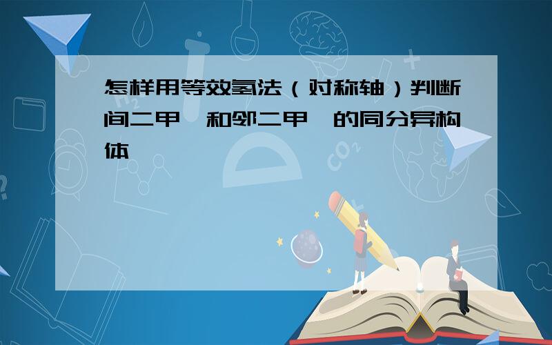 怎样用等效氢法（对称轴）判断间二甲苯和邻二甲苯的同分异构体,