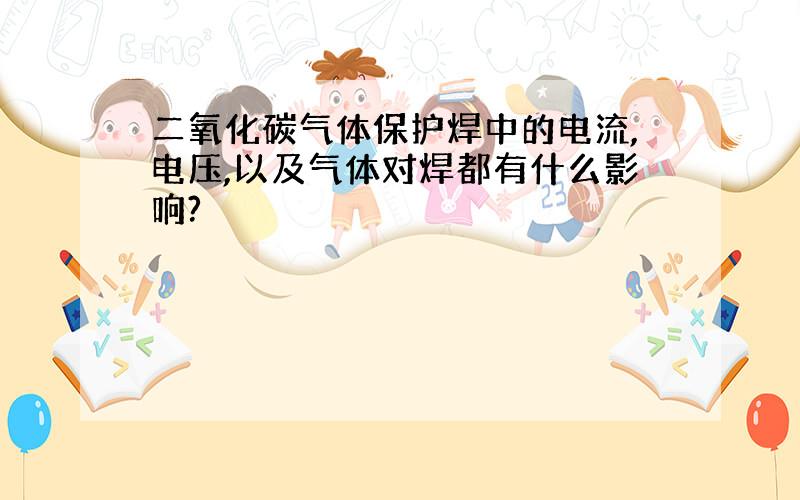 二氧化碳气体保护焊中的电流,电压,以及气体对焊都有什么影响?