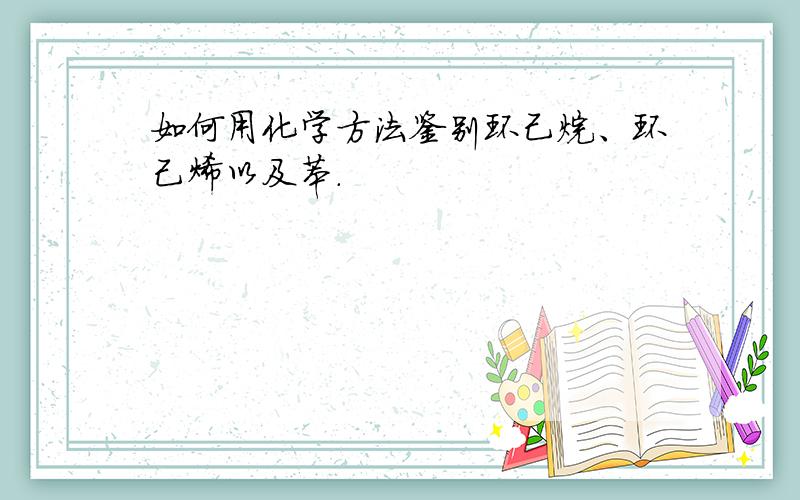 如何用化学方法鉴别环己烷、环己烯以及苯.