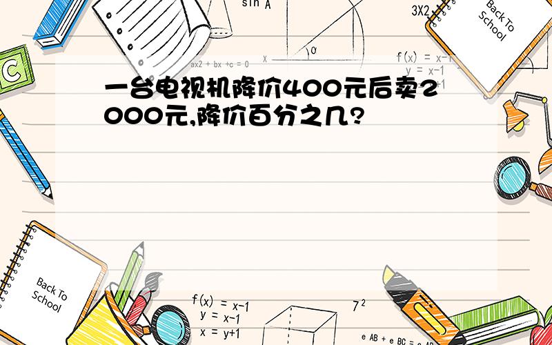 一台电视机降价400元后卖2000元,降价百分之几?