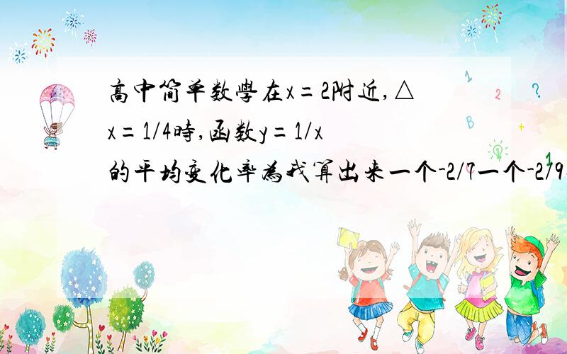 高中简单数学在x=2附近,△x=1/4时,函数y=1/x的平均变化率为我算出来一个-2/7一个-2/9对么这种带有附近的