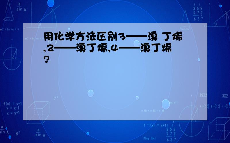 用化学方法区别3——溴 丁烯,2——溴丁烯,4——溴丁烯?