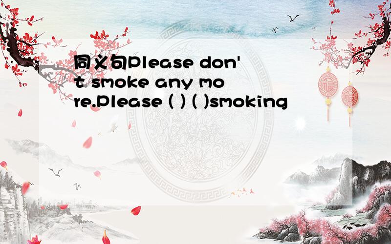 同义句Please don't smoke any more.Please ( ) ( )smoking