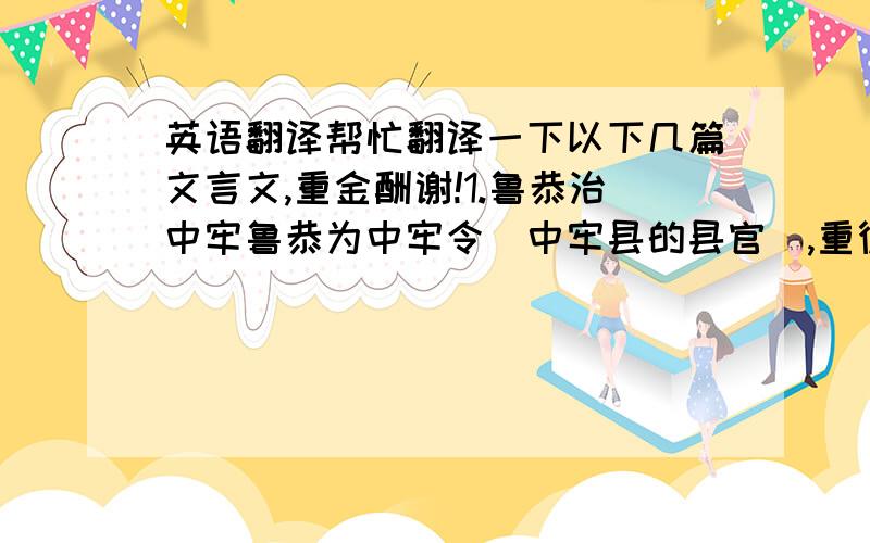 英语翻译帮忙翻译一下以下几篇文言文,重金酬谢!1.鲁恭治中牢鲁恭为中牢令(中牢县的县官),重德化,不任刑罚.袁安(朝中大