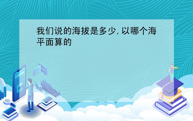 我们说的海拔是多少,以哪个海平面算的