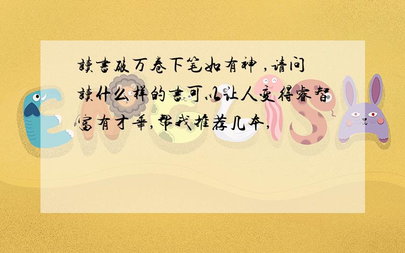 读书破万卷下笔如有神 ,请问读什么样的书可以让人变得睿智富有才华,帮我推荐几本,