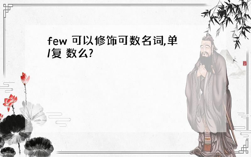 few 可以修饰可数名词,单/复 数么?