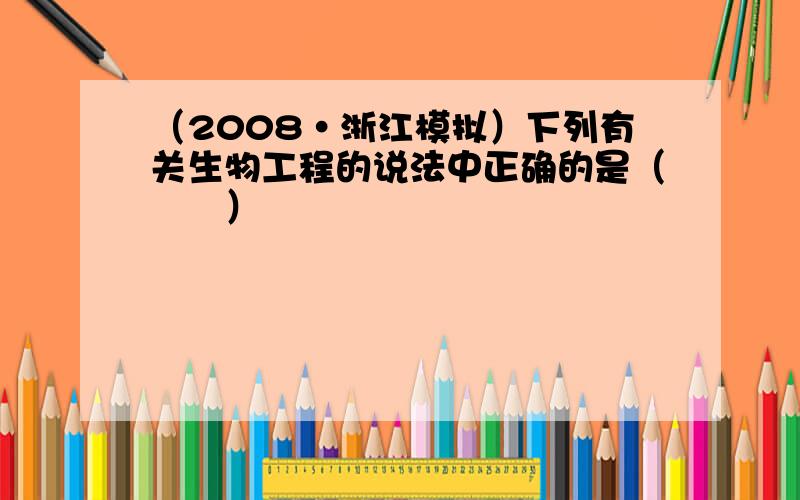 （2008•浙江模拟）下列有关生物工程的说法中正确的是（　　）