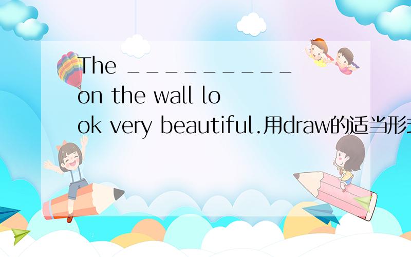 The _________ on the wall look very beautiful.用draw的适当形式填空