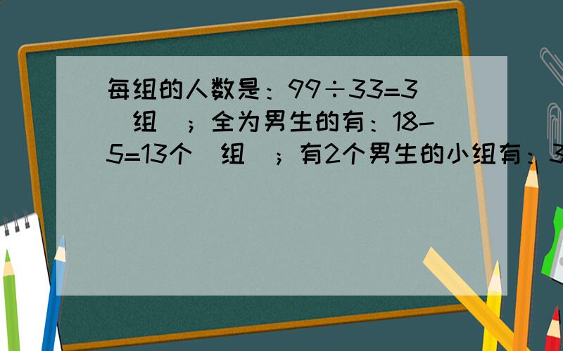 每组的人数是：99÷33=3（组）；全为男生的有：18-5=13个（组）；有2个男生的小组有：33-1