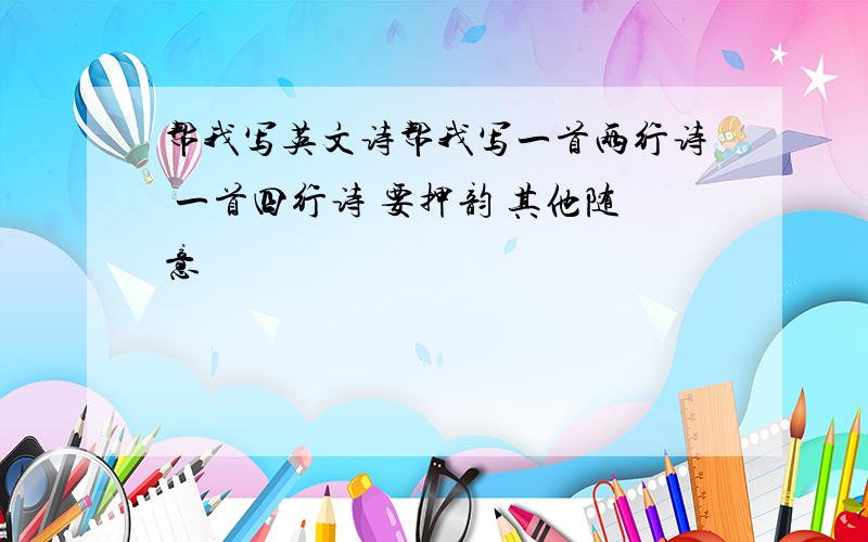 帮我写英文诗帮我写一首两行诗 一首四行诗 要押韵 其他随意