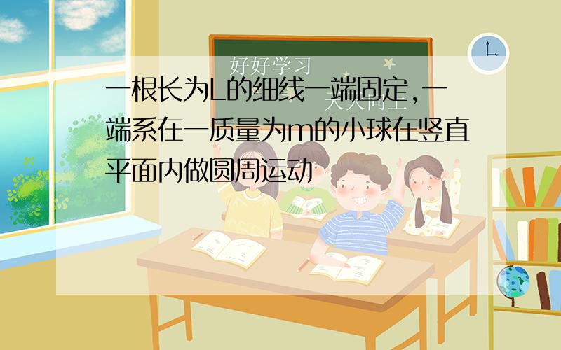 一根长为L的细线一端固定,一端系在一质量为m的小球在竖直平面内做圆周运动