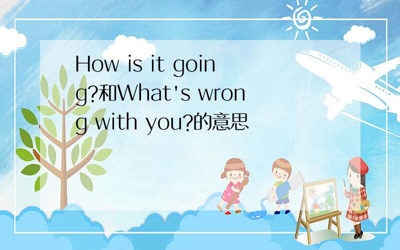 How is it going?和What's wrong with you?的意思