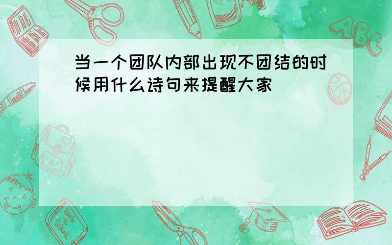 当一个团队内部出现不团结的时候用什么诗句来提醒大家