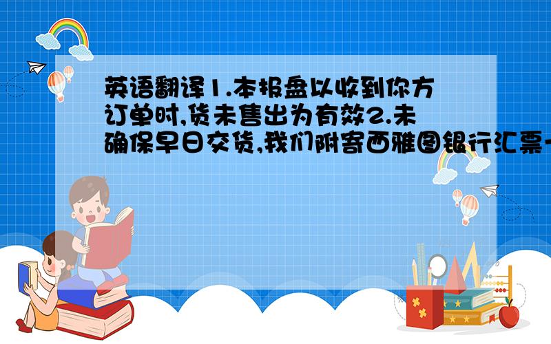 英语翻译1.本报盘以收到你方订单时,货未售出为有效2.未确保早日交货,我们附寄西雅图银行汇票一纸,计3000美元3.请在