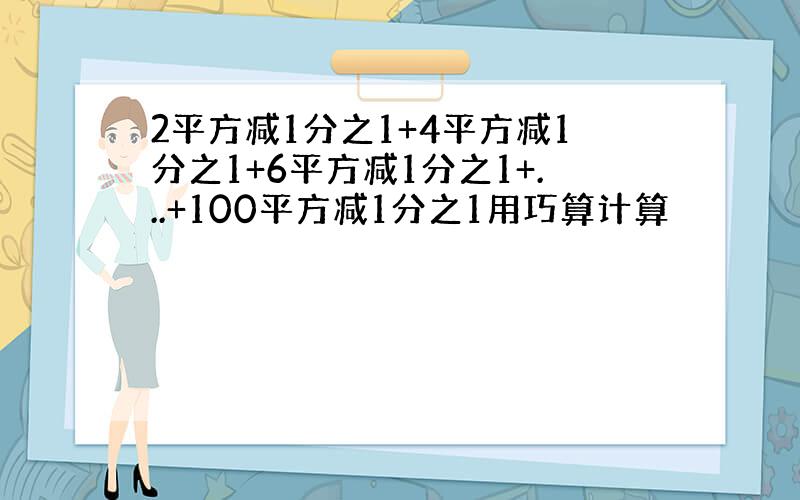 2平方减1分之1+4平方减1分之1+6平方减1分之1+...+100平方减1分之1用巧算计算