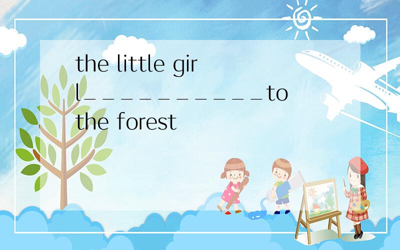 the little girl__________to the forest