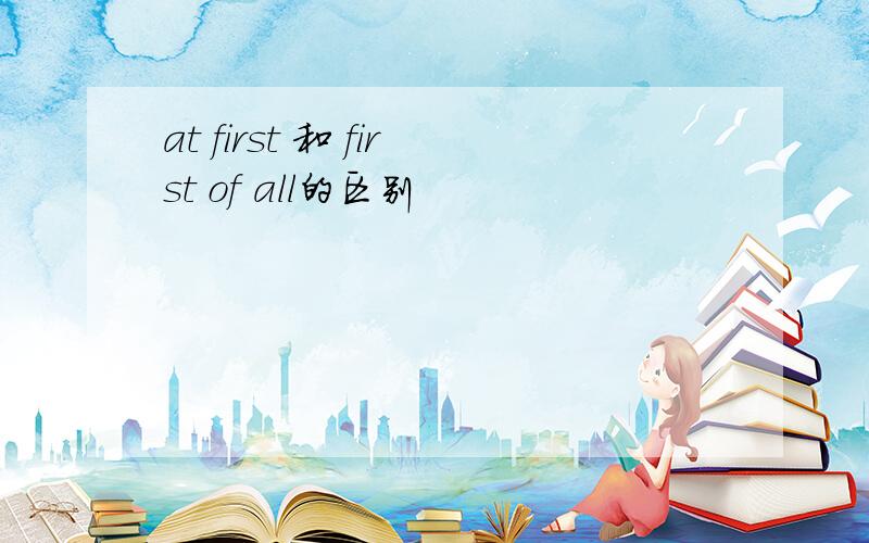 at first 和 first of all的区别