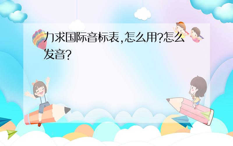 力求国际音标表,怎么用?怎么发音?