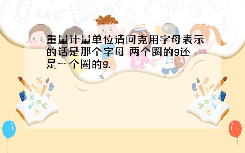 重量计量单位请问克用字母表示的话是那个字母 两个圈的g还是一个圈的g.