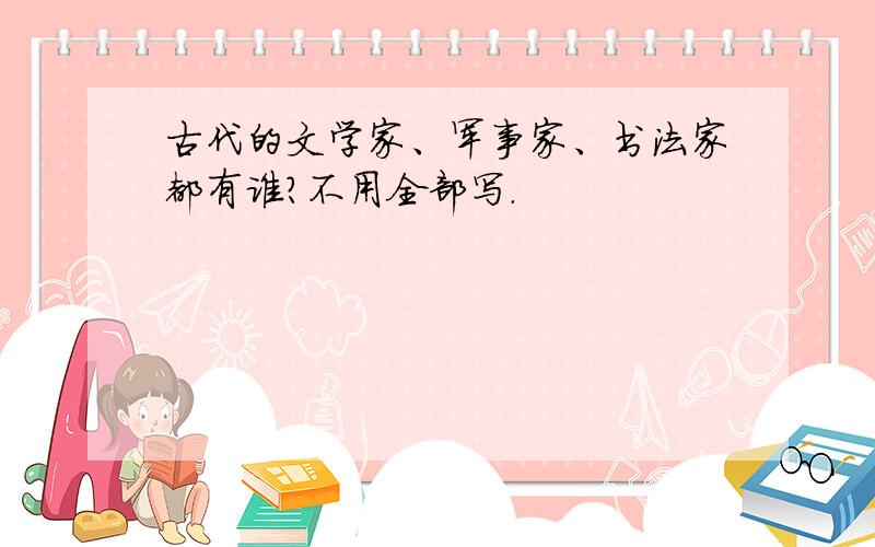 古代的文学家、军事家、书法家都有谁?不用全部写.