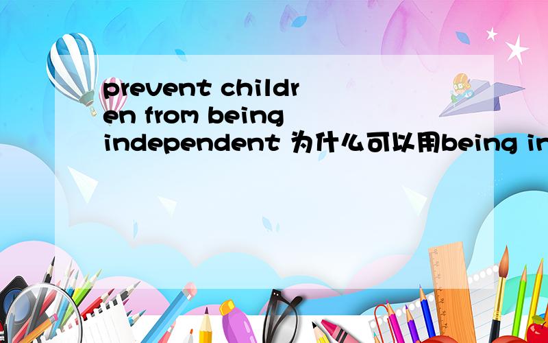 prevent children from being independent 为什么可以用being independ