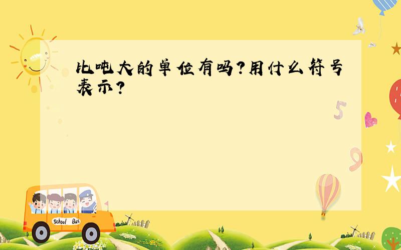 比吨大的单位有吗?用什么符号表示?