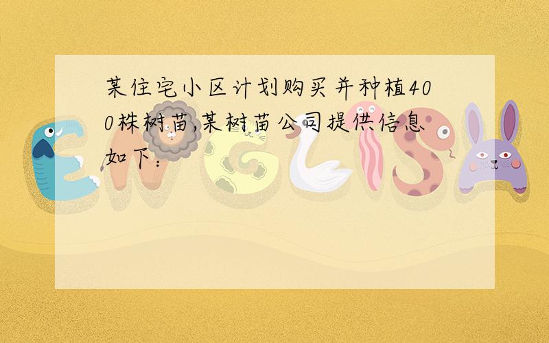 某住宅小区计划购买并种植400株树苗,某树苗公司提供信息如下：