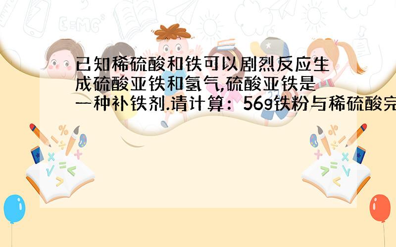 已知稀硫酸和铁可以剧烈反应生成硫酸亚铁和氢气,硫酸亚铁是一种补铁剂.请计算：56g铁粉与稀硫酸完全反应,生成硫酸亚铁多少