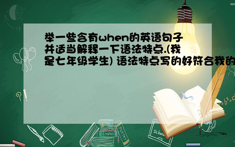 举一些含有when的英语句子并适当解释一下语法特点.(我是七年级学生) 语法特点写的好符合我的学级加5至15分