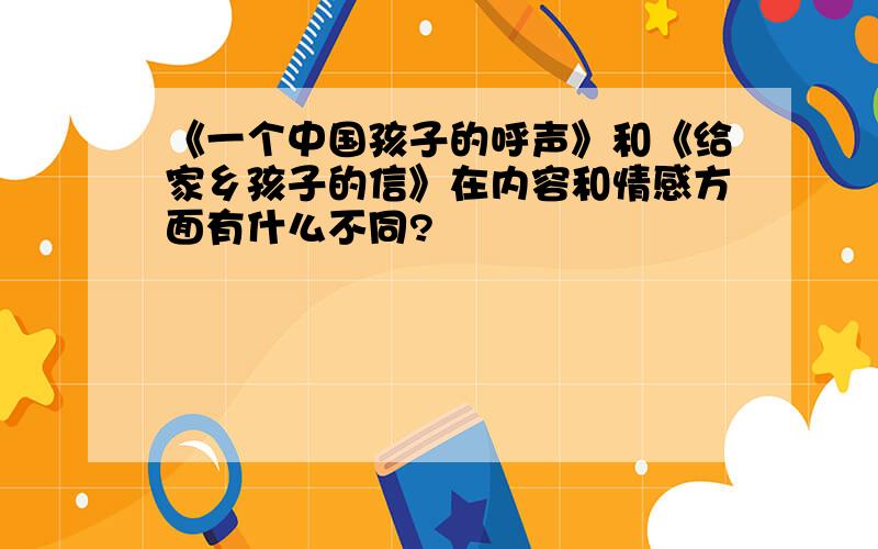 《一个中国孩子的呼声》和《给家乡孩子的信》在内容和情感方面有什么不同?