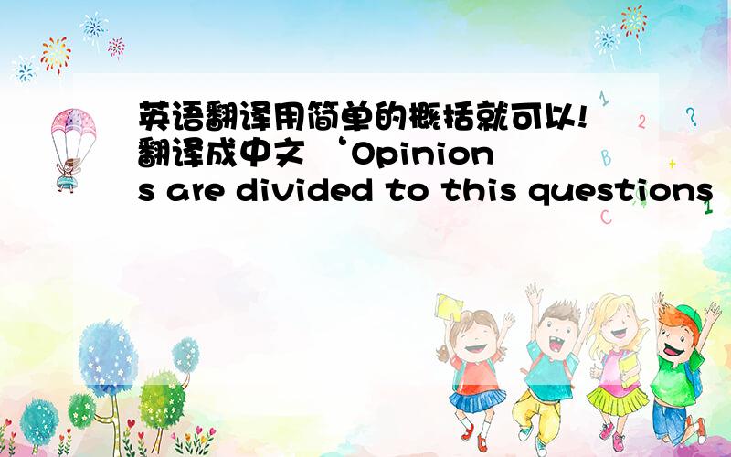 英语翻译用简单的概括就可以!翻译成中文 ‘Opinions are divided to this questions