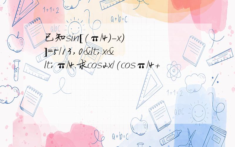 已知sin[(π/4)-x)]=5/13,0<x<π/4.求cos2x/(cosπ/4+