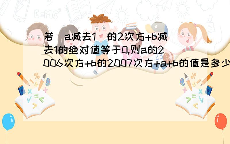 若（a减去1）的2次方+b减去1的绝对值等于0,则a的2006次方+b的2007次方+a+b的值是多少