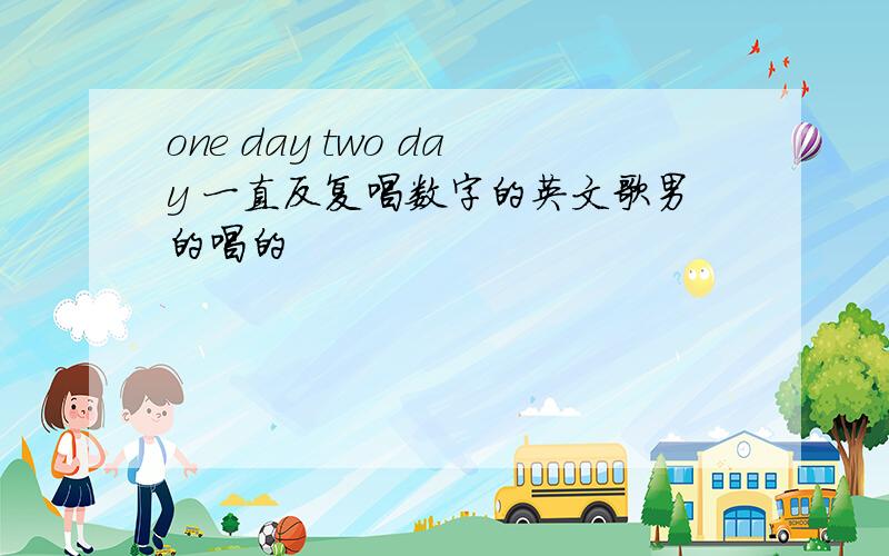 one day two day 一直反复唱数字的英文歌男的唱的