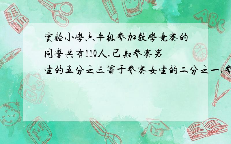 实验小学六年级参加数学竞赛的同学共有110人,已知参赛男生的五分之三等于参赛女生的二分之一,参赛的男生比女生少几人