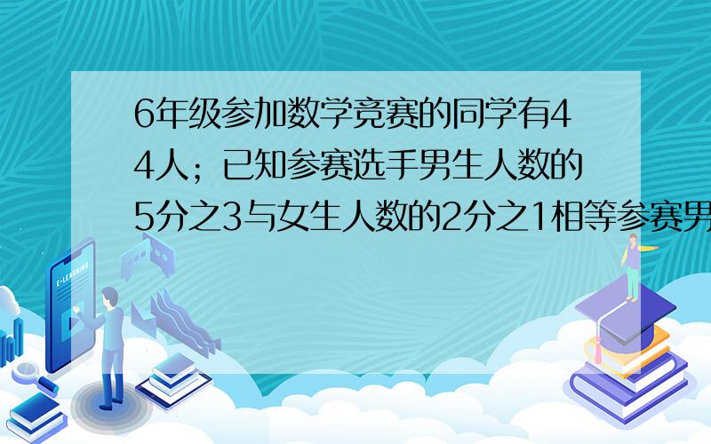 6年级参加数学竞赛的同学有44人；已知参赛选手男生人数的5分之3与女生人数的2分之1相等参赛男女生各有多少